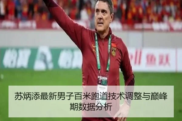苏炳添最新男子百米跑道技术调整与巅峰期数据分析